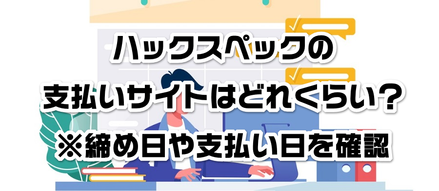 ハックスペックの支払いサイトはどれくらい?※締め日や支払い日を確認
